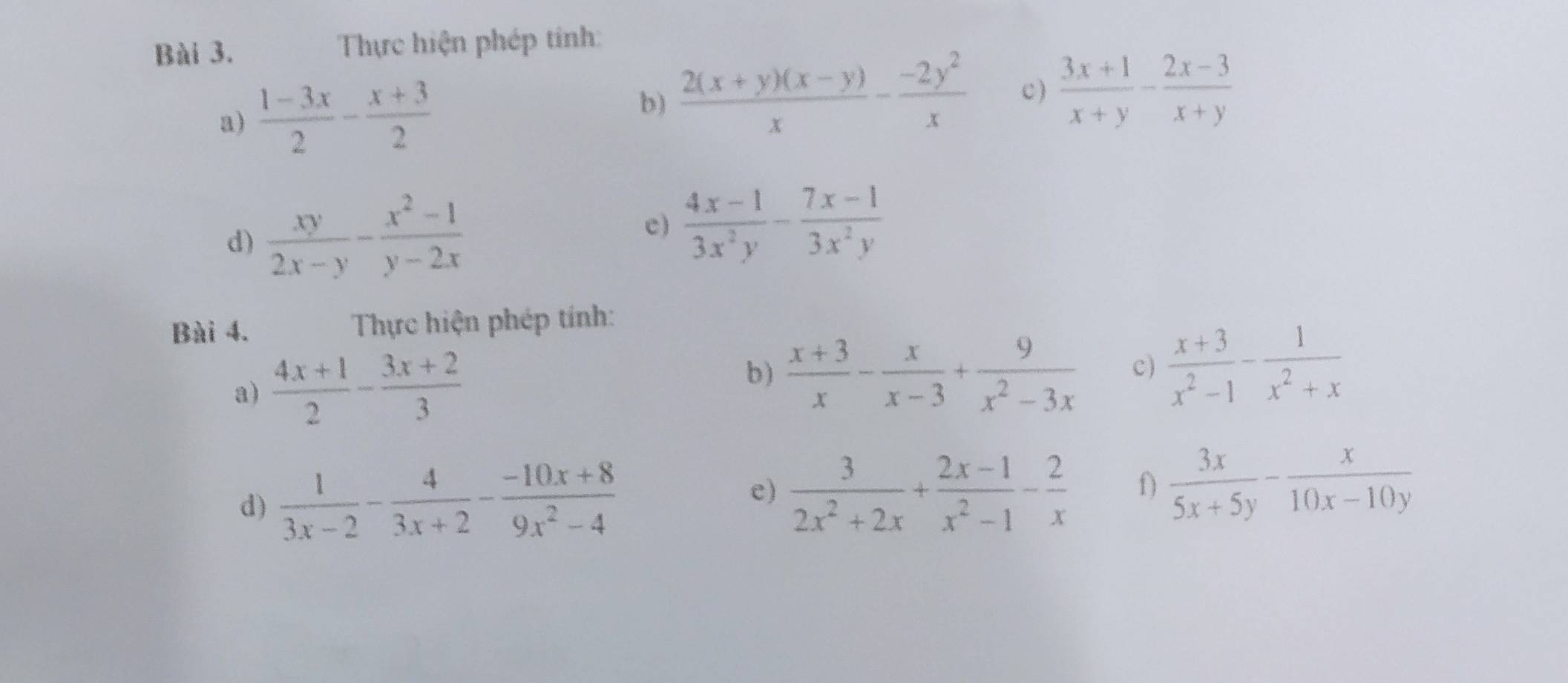 Thực hiện phép tính: 
a)  (1-3x)/2 - (x+3)/2 
b)  (2(x+y)(x-y))/x - (-2y^2)/x  c )  (3x+1)/x+y - (2x-3)/x+y 
d)  xy/2x-y - (x^2-1)/y-2x  c)  (4x-1)/3x^2y - (7x-1)/3x^2y 
Bài 4. Thực hiện phép tính: 
a)  (4x+1)/2 - (3x+2)/3 
b)  (x+3)/x - x/x-3 + 9/x^2-3x  c)  (x+3)/x^2-1 - 1/x^2+x 
d)  1/3x-2 - 4/3x+2 - (-10x+8)/9x^2-4 
e)  3/2x^2+2x + (2x-1)/x^2-1 - 2/x  f)  3x/5x+5y - x/10x-10y 