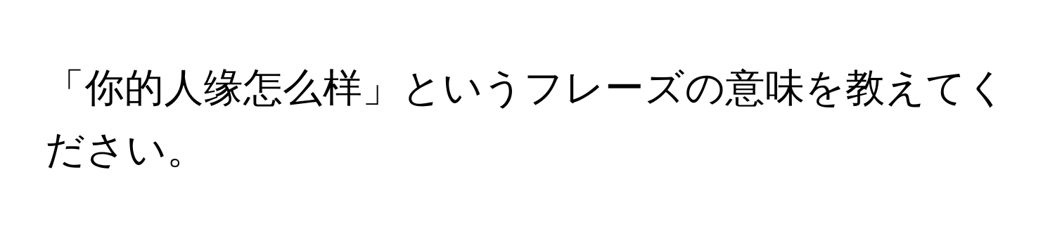 「你的人缘怎么样」というフレーズの意味を教えてください。