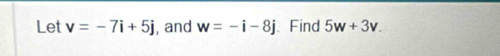 Let v=-7i+5j , and w=-i-8j 、 Find 5w+3v.