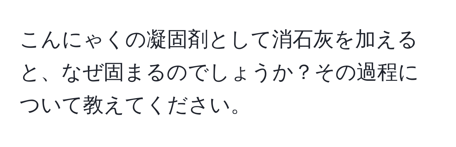 こんにゃくの凝固剤として消石灰を加えると、なぜ固まるのでしょうか？その過程について教えてください。