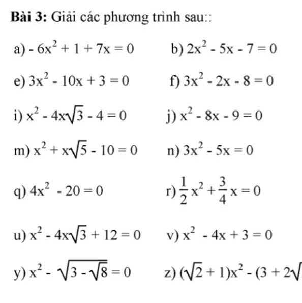 Giải các phương trình sau:: 
a) -6x^2+1+7x=0 b) 2x^2-5x-7=0
e) 3x^2-10x+3=0 f) 3x^2-2x-8=0
i) x^2-4xsqrt(3)-4=0 j) x^2-8x-9=0
m) x^2+xsqrt(5)-10=0 n) 3x^2-5x=0
q) 4x^2-20=0 r)  1/2 x^2+ 3/4 x=0
u) x^2-4xsqrt(3)+12=0 v) x^2-4x+3=0
y) x^2-sqrt(3-sqrt 8)=0 z) (sqrt(2)+1)x^2-(3+2sqrt()