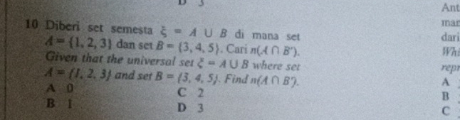 Ant
mar
10 Diberi set semesta xi =A∪ B di mana set dari
A= 1,2,3 dan set B= 3,4,5. Cari π (A∩ B'). Whi
Given that the universal set xi =A∪ B where set
repr
A= 1,2,3 and set B= 3,4,5 Find n(A∩ B'). 
A
A 0 C 2
B
B 1 D 3
C