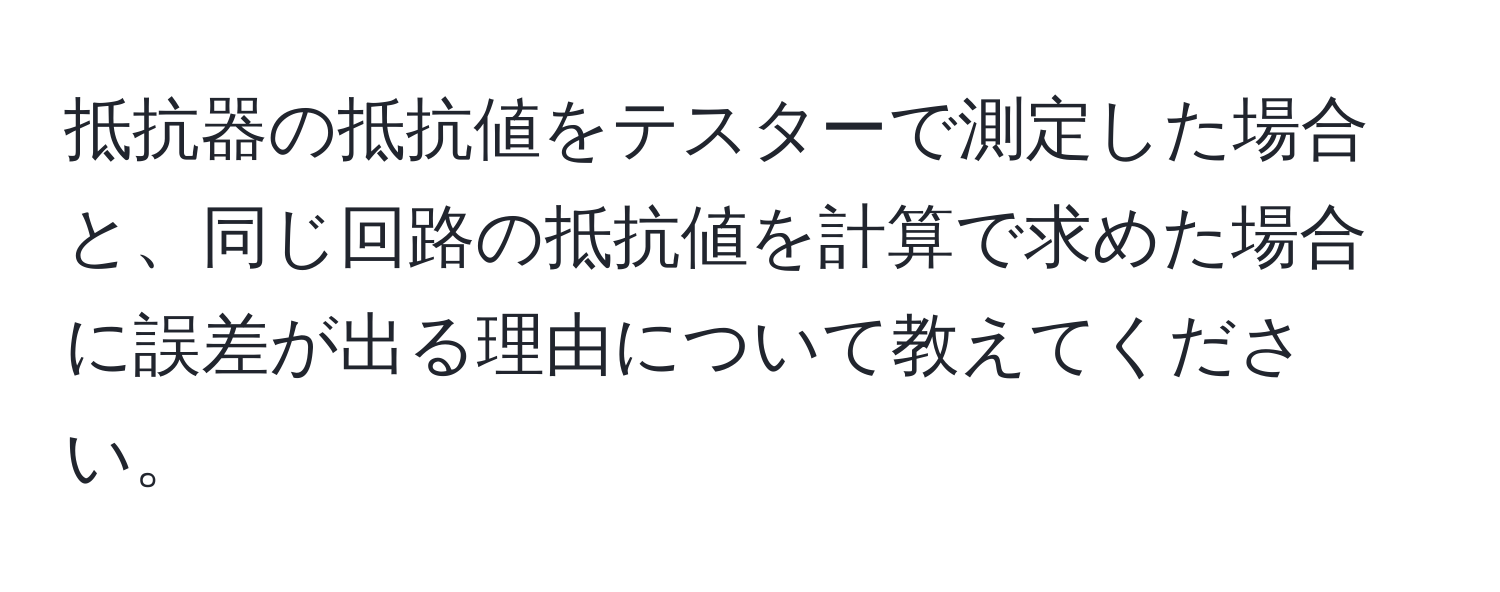 抵抗器の抵抗値をテスターで測定した場合と、同じ回路の抵抗値を計算で求めた場合に誤差が出る理由について教えてください。