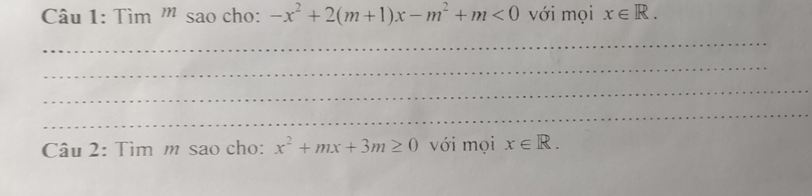 Tìm m sao cho: -x^2+2(m+1)x-m^2+m<0</tex> với mọi x∈ R. 
_ 
_ 
_ 
_ 
Câu 2: Tìm m sao cho: x^2+mx+3m≥ 0 với mọi x∈ R.