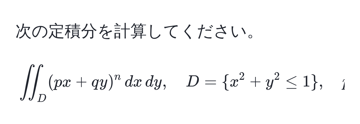 次の定積分を計算してください。  
[
iint_D (px + qy)^n , dx , dy, quad D =  x^(2 + y^2 ≤ 1 ), quad p, q  は自然数
]