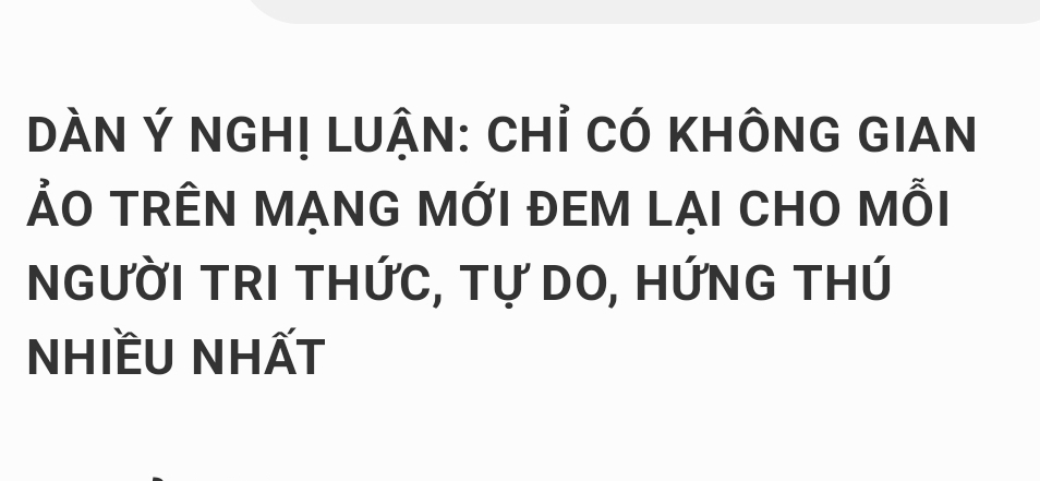 DÀN Ý NGH! LUẬN: CHỉ CÓ KHÔNG GIAN 
ẢO TRÊN MẠNG MỚI ĐEM LẠI CHO MỗI 
NGƯỜI TRI THỨC, Tự DO, HỨnG THÚ 
NHIềU NHẤT