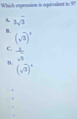 Which expression is equivalent to 9?
A. 3sqrt(3)
B.
(sqrt(3))^3
C.  3/- 
sqrt(3)
D.
(sqrt(3))^4
A
B
C
D