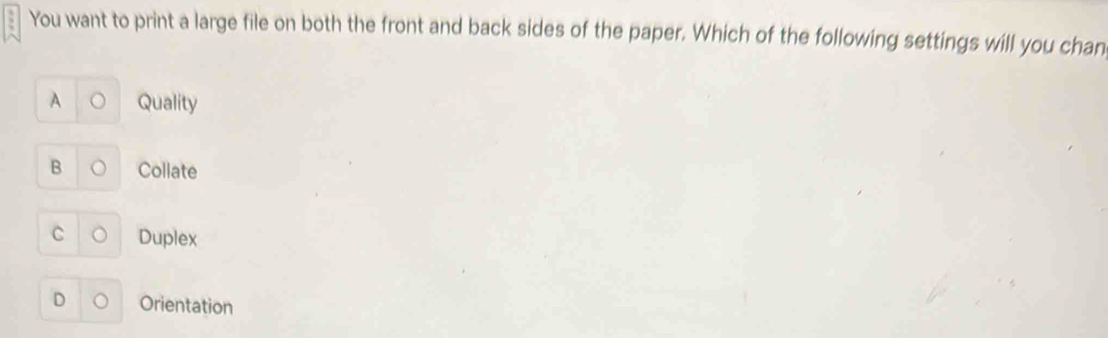 You want to print a large file on both the front and back sides of the paper. Which of the following settings will you chan
Quality
B Collate
C Duplex
D 。 Orientation