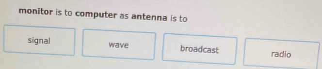 monitor is to computer as antenna is to
signal wave broadcast radio