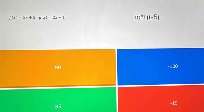 f(x)=3x+5, g(x)=2x+1
(g^*f)(-5)
90 -100
-19
85