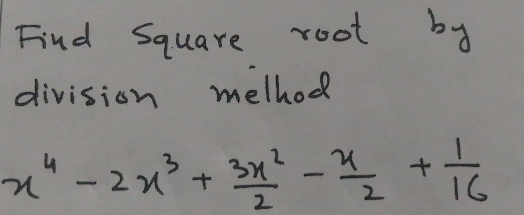 Find square root by 
division melhod
x^4-2x^3+ 3x^2/2 - x/2 + 1/16 