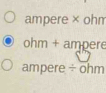 ampere × ohm
ohm + ampere
ampere ÷ ohm