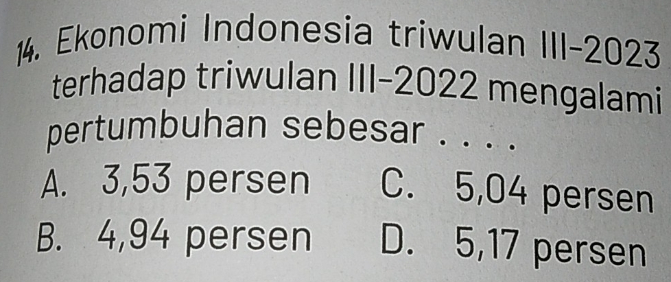 Ekonomi Indonesia triwulan III-2023
terhadap triwulan III-2022 mengalami
pertumbuhan sebesar . . . .
A. 3,53 persen C. 5,04 persen
B. 4,94 persen D. 5,17 persen