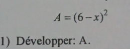 A=(6-x)^2
1) Développer: A.