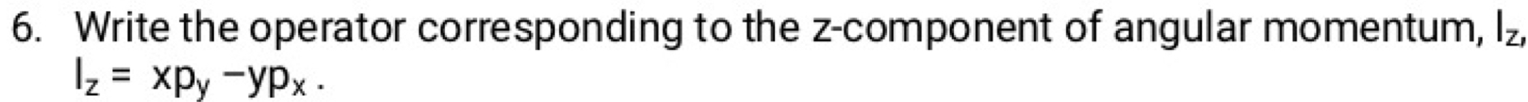 Write the operator corresponding to the z -component of angular momentum, I_Z,
l_z=xp_y-yp_x.