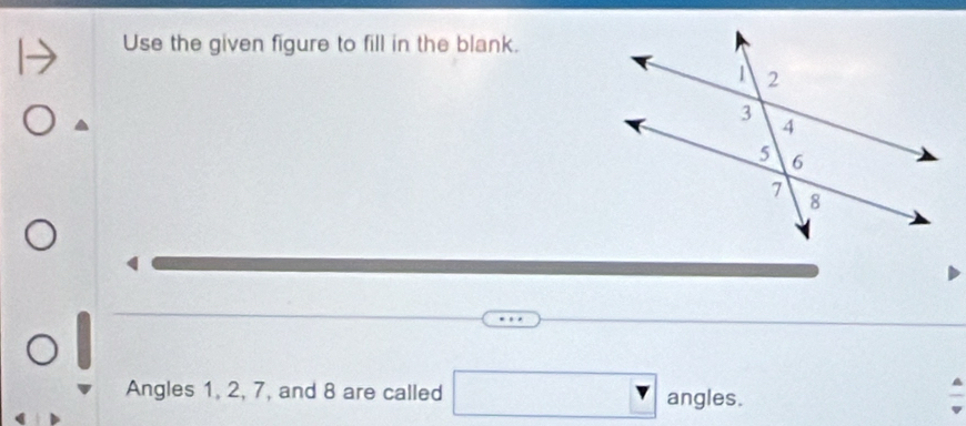 Use the given figure to fill in the blank. 
Angles 1, 2, 7, and 8 are called □° _  ales
angle