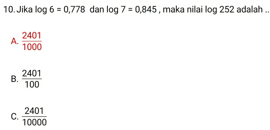 Jika log 6=0,778 dan log 7=0,845 , maka nilai log 252 adalah ..
A.  2401/1000 
B.  2401/100 
C.  2401/10000 