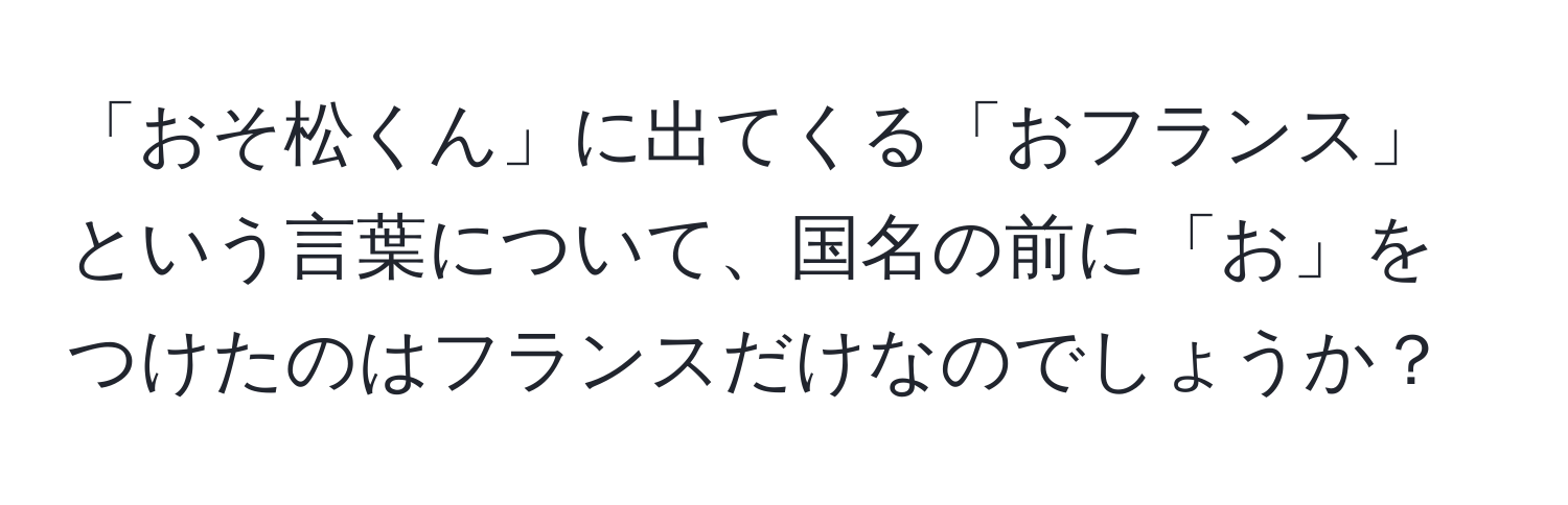 「おそ松くん」に出てくる「おフランス」という言葉について、国名の前に「お」をつけたのはフランスだけなのでしょうか？