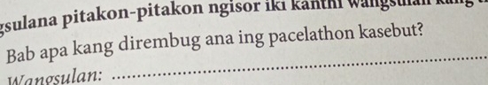 zsulana pitakon-pitakon ngisor iki känthi wängsulan 
Bab apa kang dirembug ana ing pacelathon kasebut? 
Wangsulan: 
_