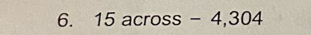 15 across - 4,304