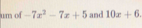 um of -7x^2-7x+5 and 10x+6.