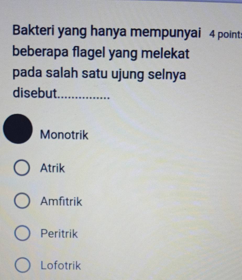 Bakteri yang hanya mempunyai 4 points
beberapa flagel yang melekat
pada salah satu ujung selnya
disebut_
Monotrik
Atrik
Amfitrik
Peritrik
Lofotrik