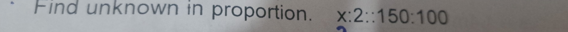 Find unknown in proportion. x:2:150:100