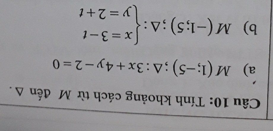 Tính khoảng cách từ M đến Δ.
a) M(1;-5);△ :3x+4y-2=0
b) M(-1;5);△ :beginarrayl x=3-t y=2+tendarray.