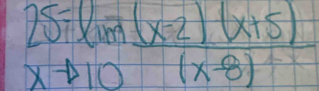 25=lim _xto 10 ((x-2)(x+5))/(x-8) 