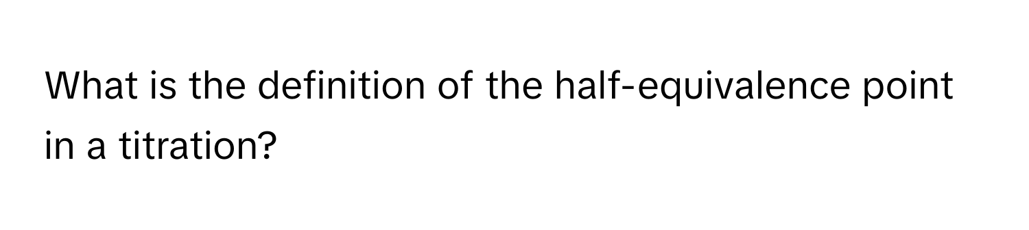 What is the definition of the half-equivalence point in a titration?