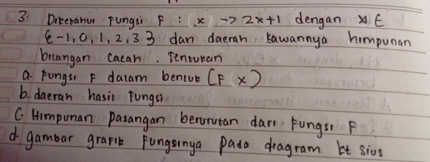 3: Diterahu Fungsi F :xto 2x+1 dengan xf
 -1,0,1,2,3 3 dan daeran kawannya himpunan 
brangan cacan. Tenouran 
a. Fungs, F dalam beniub (Fx)
b. daeran hasil fungsi 
C. Himponan pasangan benorutan dar Fungst F
d gambar graplt fungsinya Pada dragram It sivs