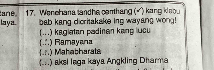 tane, 17. Wenehana tandha centhang (√) kang klebu
laya. bab kang dicritakake ing wayang wong!
(...) kagiatan padinan kang lucu
(.:.) Ramayana
(..) Mahabharata
(...) aksi laga kaya Angkling Dharma