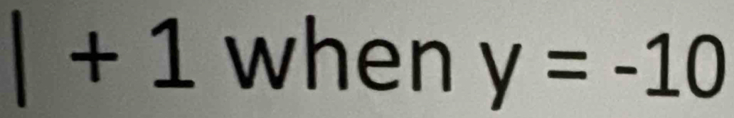 1+1 when y=-10