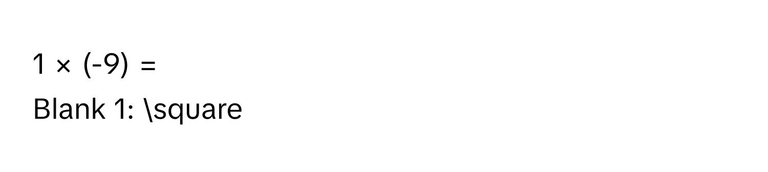 1 × (-9) = 
Blank 1: □