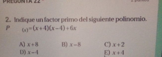 PREQUNIA ZZ 
2. Indique un factor primo del siguiente polinomio.
P (x)=(x+4)(x-4)+6x
A) x+8 B) x-8 C) x+2
D) x-4 E) x+4