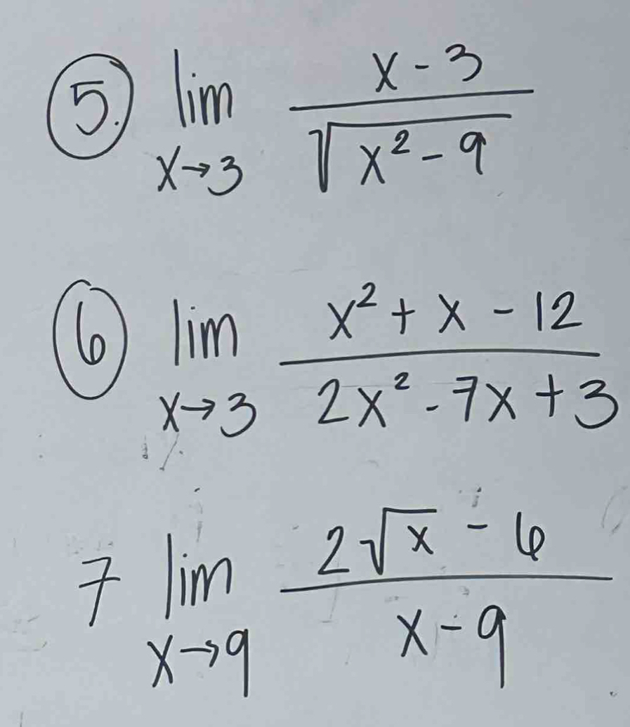 (5) limlimits _xto 3 (x-3)/sqrt(x^2-9) 
(6 limlimits _xto 3 (x^2+x-12)/2x^2-7x+3 
7limlimits _xto 9 (2sqrt(x)-6)/x-9 