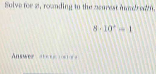 Solved: Solve for æ, rounding to the nearest hundredth. 8· 10^x=1 ...
