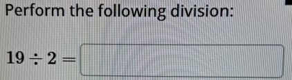 Perform the following division:
19/ 2=□