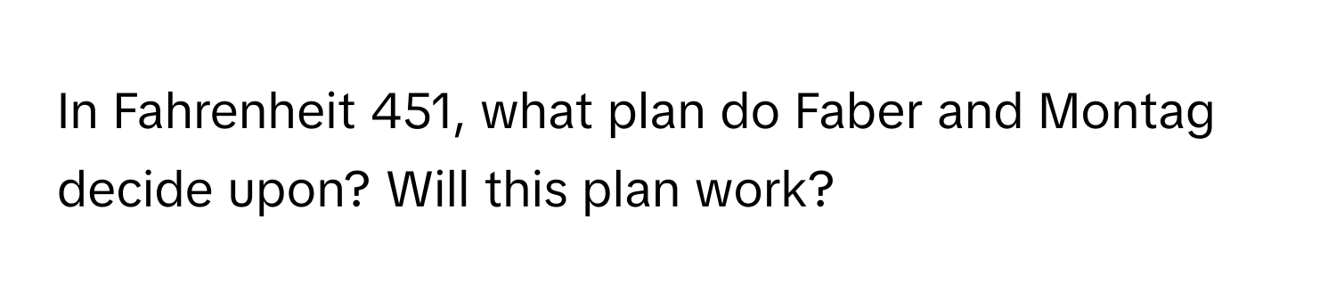 In Fahrenheit 451, what plan do Faber and Montag decide upon? Will this plan work?