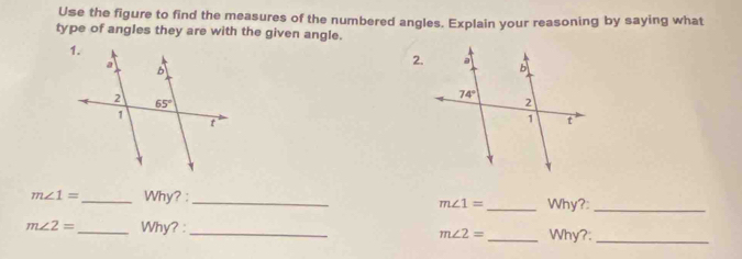 Use the figure to find the measures of the numbered angles. Explain your reasoning by saying what
type of angles they are with the given angle.
2.
m∠ 1= _ Why? :_
m∠ 1= _ Why?:_
m∠ 2= _ Why? : __Why?:_
m∠ 2=