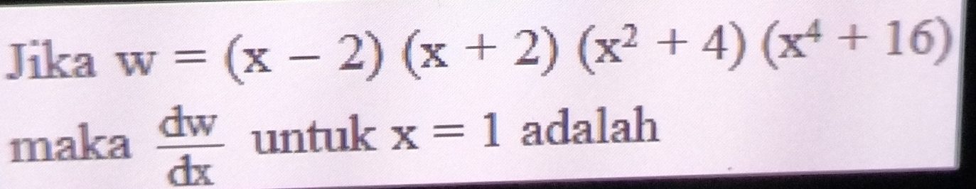 Jika w=(x-2)(x+2)(x^2+4)(x^4+16)
maka  dw/dx  untuk x=1 adalah