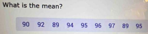 What is the mean?
90 92 89 94 95 96 97 89 95