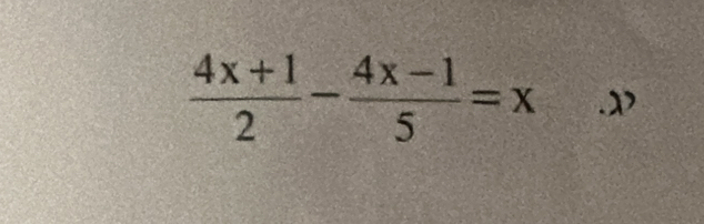  (4x+1)/2 - (4x-1)/5 =x