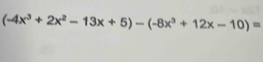 (-4x^3+2x^2-13x+5)-(-8x^3+12x-10)=