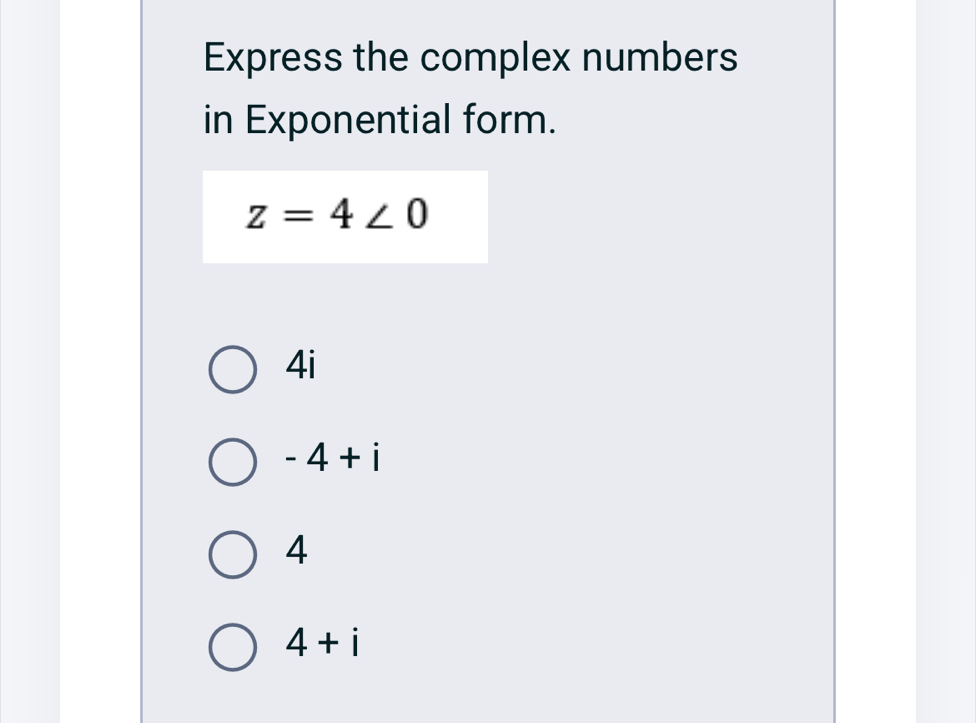 Express the complex numbers
in Exponential form.
z=4∠ 0
4i
-4+i
4
4+i