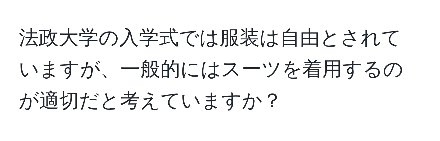 法政大学の入学式では服装は自由とされていますが、一般的にはスーツを着用するのが適切だと考えていますか？