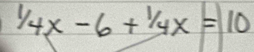 ^1/_4x-6+^1/_4x=10