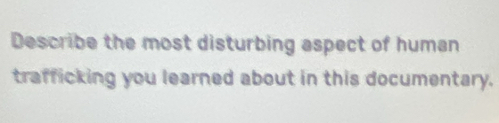 Describe the most disturbing aspect of human 
trafficking you learned about in this documentary.