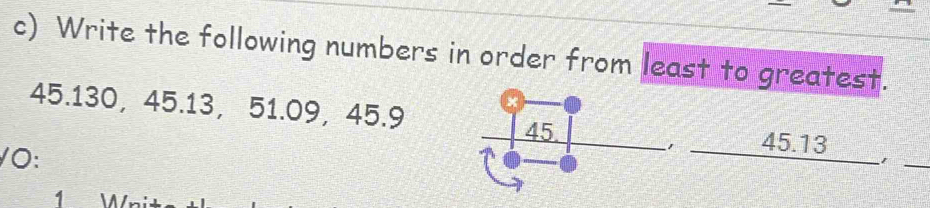 Write the following numbers in order from least to greatest.
x
45. 130, 45.13, 51.09, 45.9 45.13
45. 
/ 0: 1
1