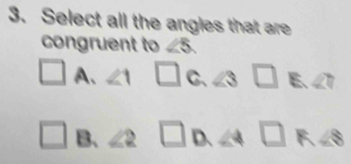 Select all the angles that are
congruent to ∠ 5
A、 ∠ 1 □ C、 ∠ 3□ E、 ∠ 7
B、 ∠ 2□ D □  ∠ 4□ R∠ 8